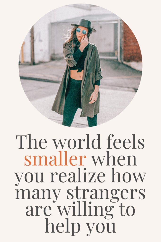 “The world feels smaller when you realize how many strangers are willing to help you.”