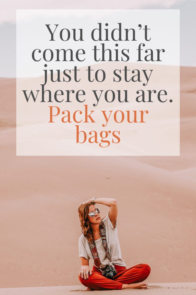 “You didn’t come this far just to stay where you are. Pack your bags.”