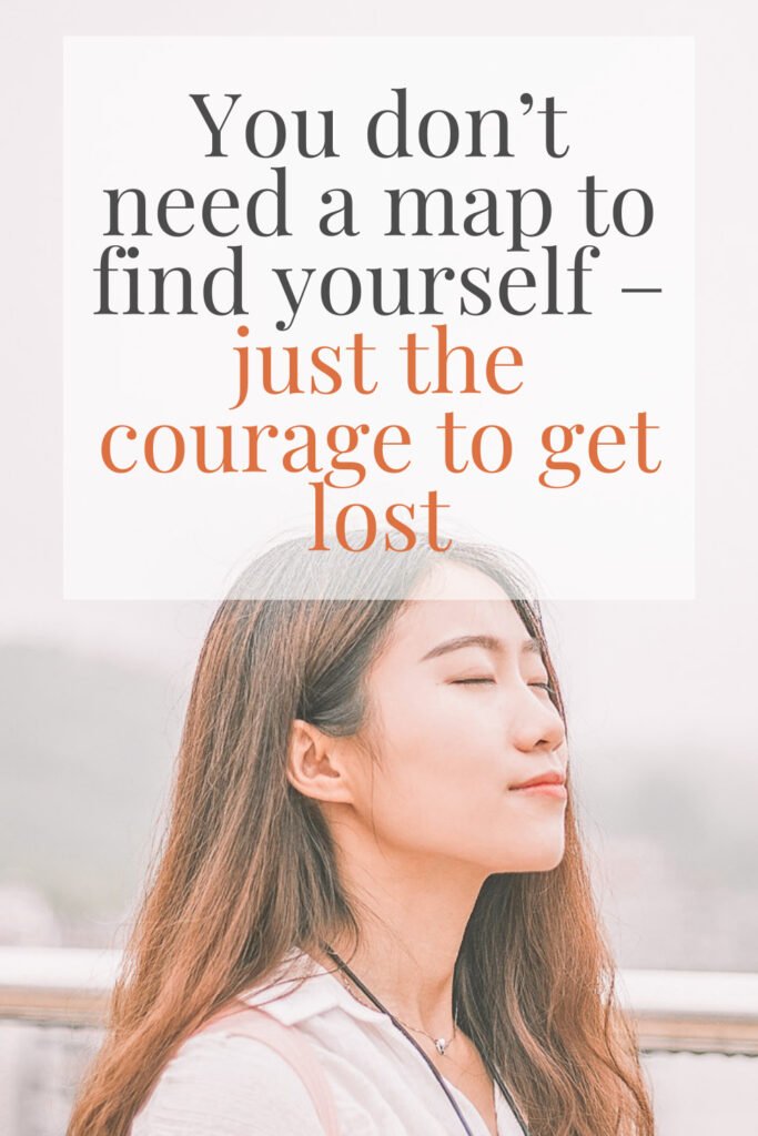 “You don’t need a map to find yourself - just the courage to get lost.”